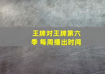 王牌对王牌第六季 每周播出时间